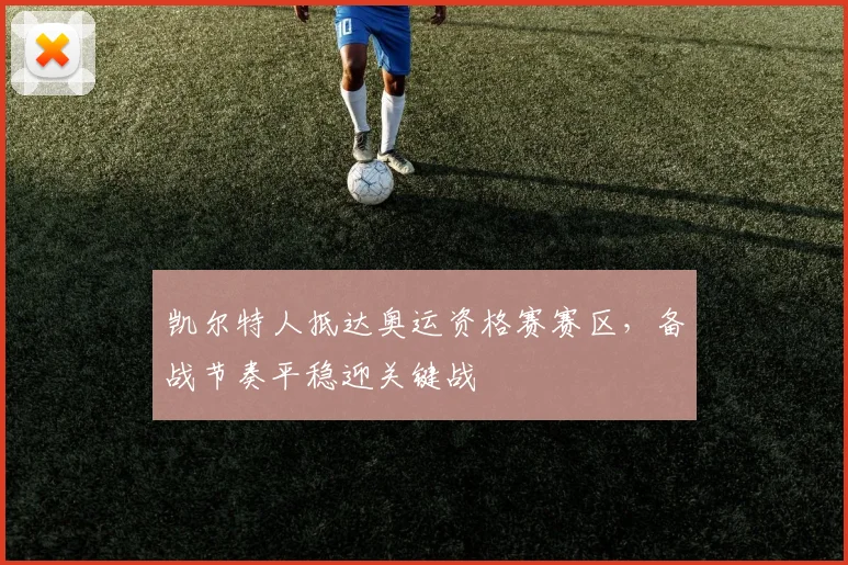 凯尔特人抵达奥运资格赛赛区，备战节奏平稳迎关键战