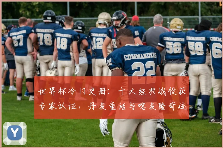 世界杯冷门史册：十大经典战役获专家认证，丹麦童话与喀麦隆奇迹入选