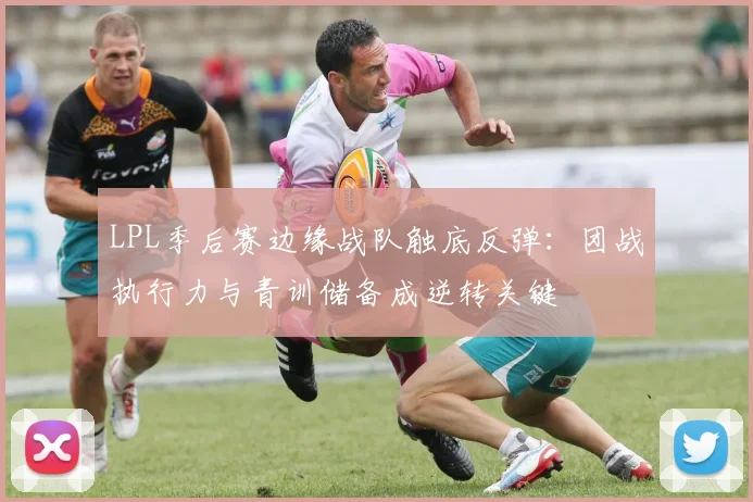 LPL季后赛边缘战队触底反弹：团战执行力与青训储备成逆转关键