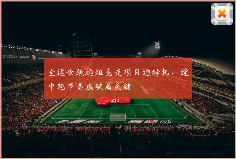 全运会跳远组竞走项目迎转机，途中跑节奏成破局关键