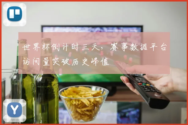 世界杯倒计时三天，赛事数据平台访问量突破历史峰值